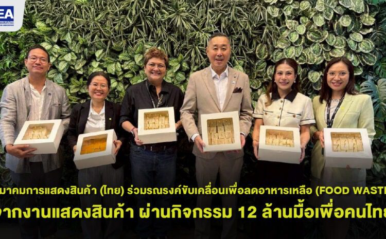 สมาคมการแสดงสินค้า (ไทย) ร่วมรณรงค์ขับเคลื่อนเพื่อลดอาหารเหลือ (FOOD WASTE) จากงานแสดงสินค้า ผ่านกิจกรรม 12 ล้านมื้อเพื่อคนไทย